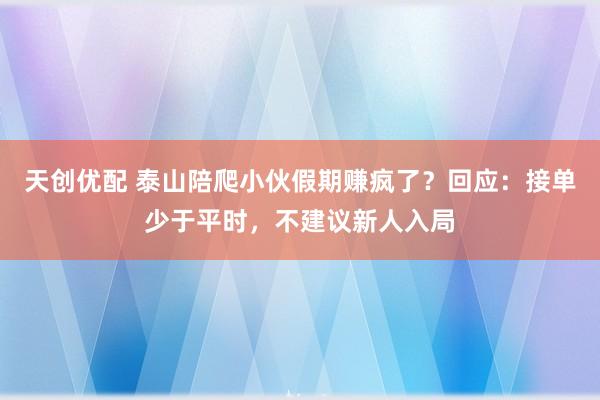 天创优配 泰山陪爬小伙假期赚疯了？回应：接单少于平时，不建议新人入局