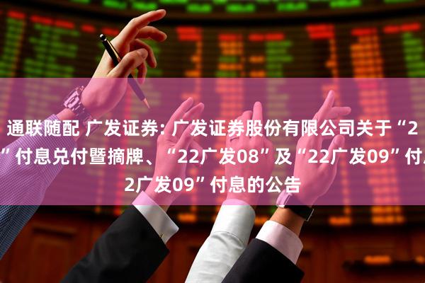通联随配 广发证券: 广发证券股份有限公司关于“22广发07”付息兑付暨摘牌、“22广发08”及“22广发09”付息的公告