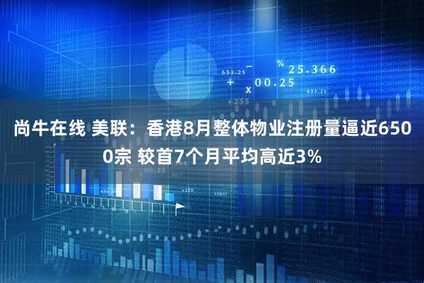 尚牛在线 美联：香港8月整体物业注册量逼近6500宗 较首7个月平均高近3%