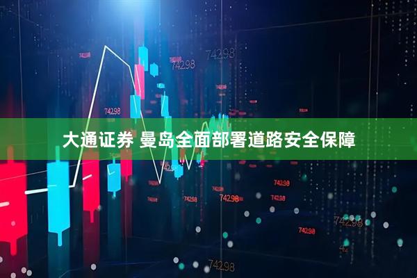 大通证券 曼岛全面部署道路安全保障